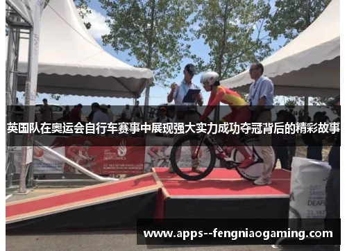 英国队在奥运会自行车赛事中展现强大实力成功夺冠背后的精彩故事 英国队在奥运会自行车赛事中展现强大实力成功夺冠背后的精彩故事
