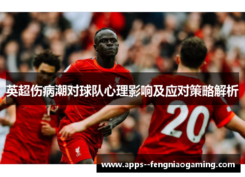 英超伤病潮对球队心理影响及应对策略解析 英超伤病潮对球队心理影响及应对策略解析