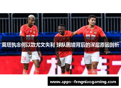 莫塔执念何以致尤文失利 球队困境背后的深层原因剖析 莫塔执念何以致尤文失利 球队困境背后的深层原因剖析