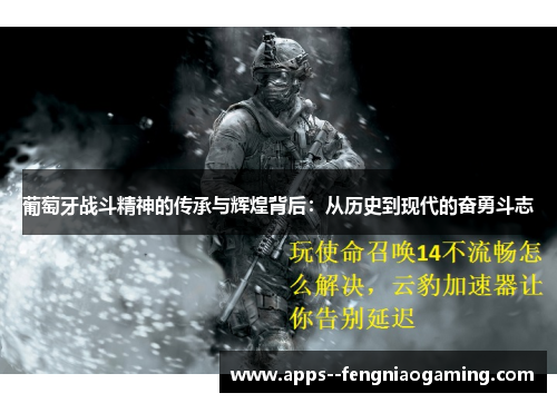 葡萄牙战斗精神的传承与辉煌背后:从历史到现代的奋勇斗志 葡萄牙战斗精神的传承与辉煌背后:从历史到现代的奋勇斗志