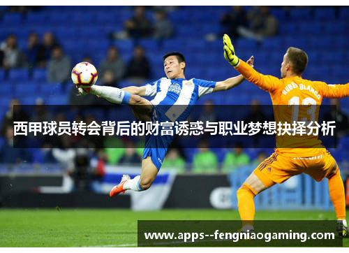 西甲球员转会背后的财富诱惑与职业梦想抉择分析 西甲球员转会背后的财富诱惑与职业梦想抉择分析