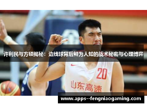许利民与方硕揭秘:边线球背后鲜为人知的战术秘密与心理博弈 许利民与方硕揭秘:边线球背后鲜为人知的战术秘密与心理博弈