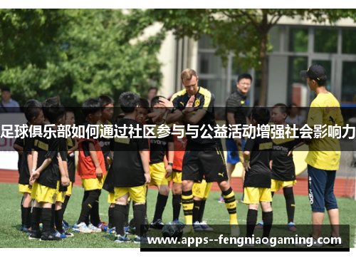 足球俱乐部如何通过社区参与与公益活动增强社会影响力 足球俱乐部如何通过社区参与与公益活动增强社会影响力