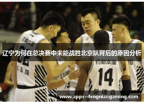 辽宁为何在总决赛中未能战胜北京队背后的原因分析