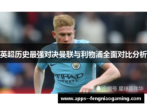 英超历史最强对决曼联与利物浦全面对比分析 英超历史最强对决曼联与利物浦全面对比分析