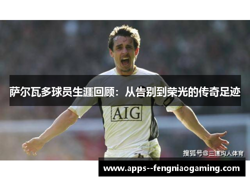 萨尔瓦多球员生涯回顾:从告别到荣光的传奇足迹 萨尔瓦多球员生涯回顾:从告别到荣光的传奇足迹