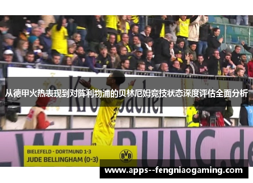 从德甲火热表现到对阵利物浦的贝林厄姆竞技状态深度评估全面分析 从德甲火热表现到对阵利物浦的贝林厄姆竞技状态深度评估全面分析