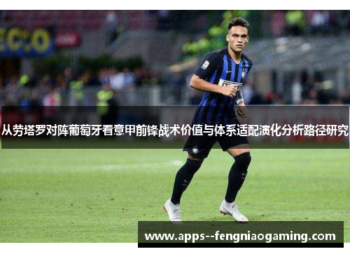 从劳塔罗对阵葡萄牙看意甲前锋战术价值与体系适配演化分析路径研究 从劳塔罗对阵葡萄牙看意甲前锋战术价值与体系适配演化分析路径研究