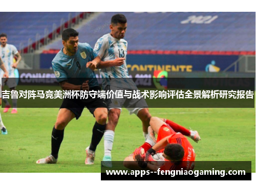 吉鲁对阵马竞美洲杯防守端价值与战术影响评估全景解析研究报告 吉鲁对阵马竞美洲杯防守端价值与战术影响评估全景解析研究报告