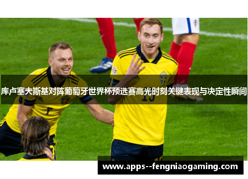 库卢塞夫斯基对阵葡萄牙世界杯预选赛高光时刻关键表现与决定性瞬间