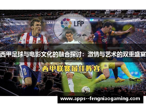 西甲足球与电影文化的融合探讨：激情与艺术的双重盛宴