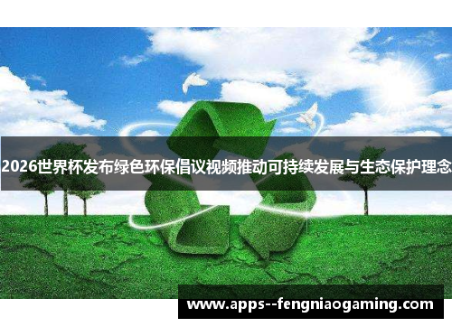 2026世界杯发布绿色环保倡议视频推动可持续发展与生态保护理念
