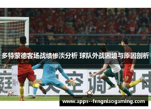 多特蒙德客场战绩惨淡分析 球队外战困境与原因剖析