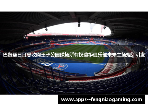 巴黎圣日耳曼收购王子公园球场所有权遭拒俱乐部未来主场规划引发