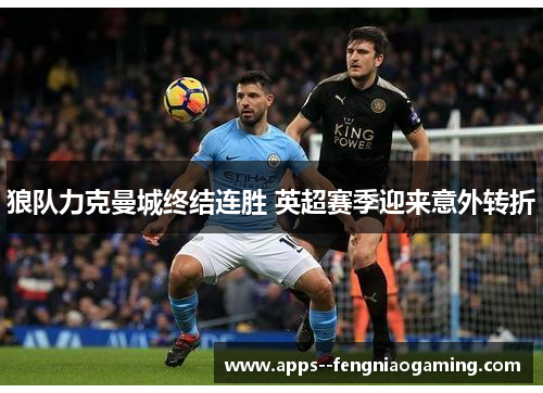 狼队力克曼城终结连胜 英超赛季迎来意外转折 狼队力克曼城终结连胜 英超赛季迎来意外转折