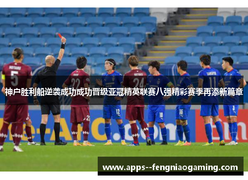 神户胜利船逆袭成功成功晋级亚冠精英联赛八强精彩赛季再添新篇章 神户胜利船逆袭成功成功晋级亚冠精英联赛八强精彩赛季再添新篇章