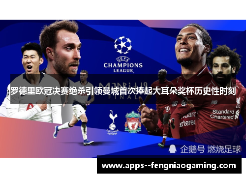 罗德里欧冠决赛绝杀引领曼城首次捧起大耳朵奖杯历史性时刻