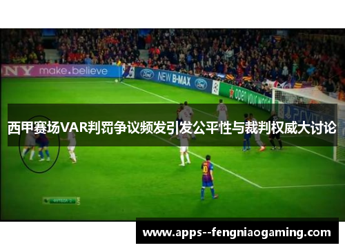 西甲赛场VAR判罚争议频发引发公平性与裁判权威大讨论