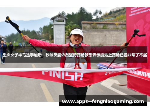 重庆女子半马选手最后一秒被反超依然坚持赛场梦想表示能站上赛场已经非常了不起