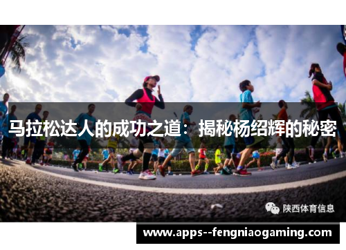 马拉松达人的成功之道：揭秘杨绍辉的秘密