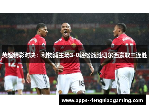 英超精彩对决:利物浦主场3-0轻松战胜切尔西豪取三连胜 英超精彩对决:利物浦主场3-0轻松战胜切尔西豪取三连胜